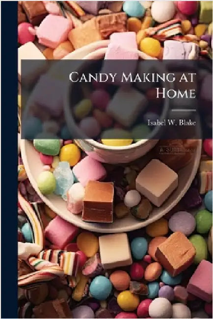 Candy Making at Home by [Blake, Isabel W. ]. [From Old Catalog]
