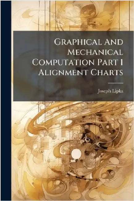 Graphical And Mechanical Computation Part 1 Alignment Charts by Joseph Lipka