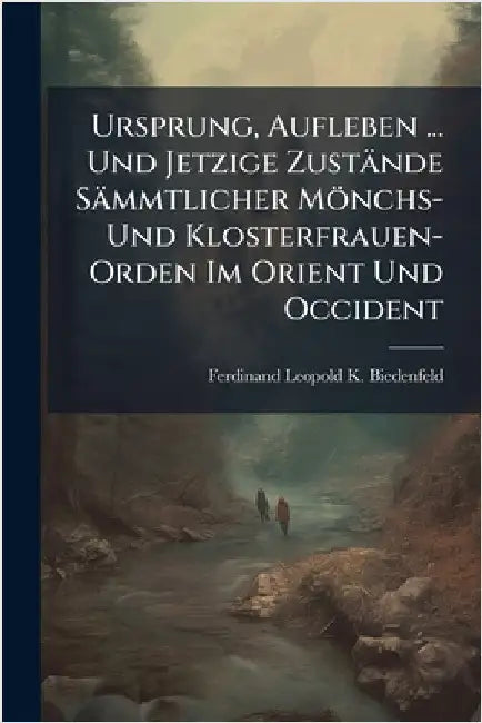Ursprung, Aufleben ... Und Jetzige Zustände Sämmtlicher Mönchs- Und Klosterfrauen-Orden Im Orient Und Occident by Ferdinand Leopold K. Biedenfeld
