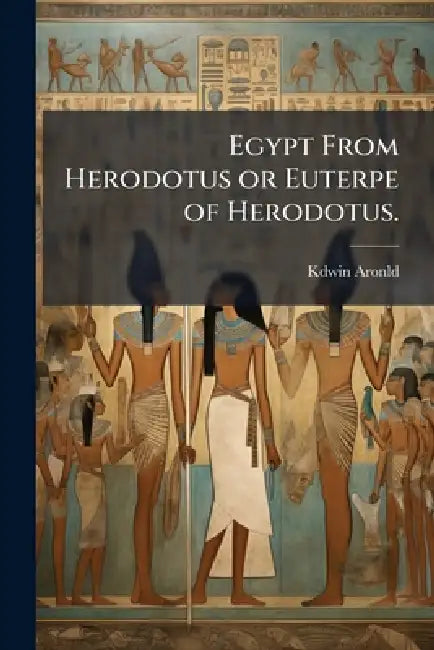 Egypt From Herodotus or Euterpe of Herodotus. by Kdwin Aronld