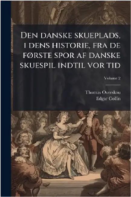 Den danske skueplads, i dens historie, fra de fÃ, rste spor af danske skuespil indtil vor tid by Thomas Overskou
