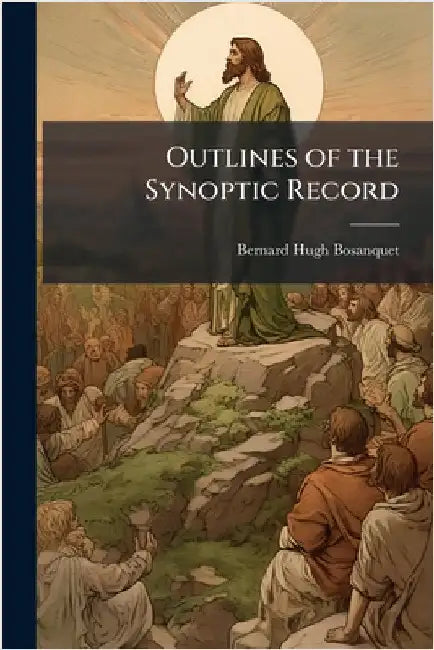 Outlines of the Synoptic Record by Bosanquet, Bernard Hugh