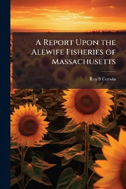 A Report Upon the Alewife Fisheries of Massachusetts by Roy S. Corwin