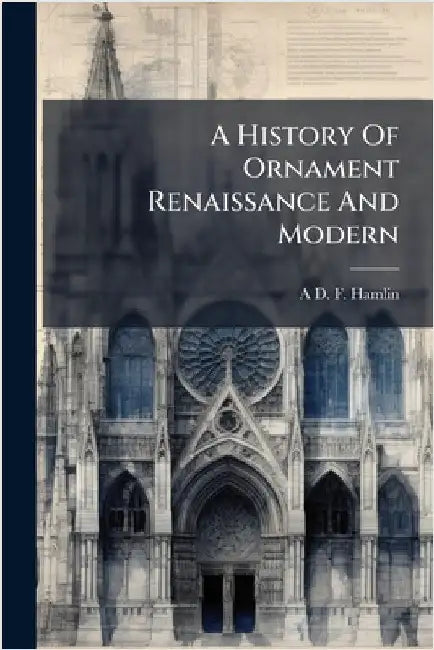A History Of Ornament Renaissance And Modern by A. D. F. Hamlin
