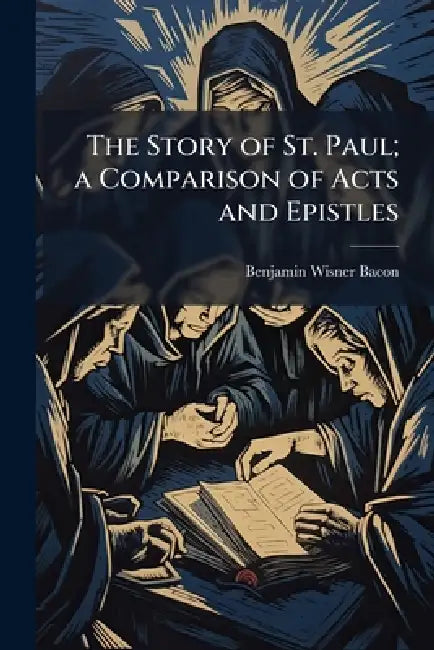 The Story of St. Paul; a Comparison of Acts and Epistles by Benjamin Wisner Bacon