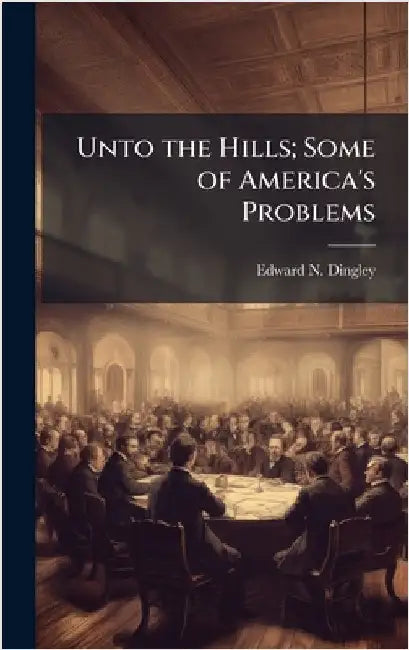 Unto the Hills; Some of America's Problems by Edward N. 1862-1930 Dingley