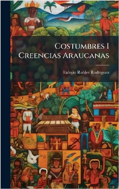 Costumbres I Creencias Araucanas by Rodrã-Guez, Eulojio Robles