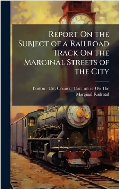 Report On the Subject of a Railroad Track On the Marginal Streets of the City by Boston (Mass ) City Council Committ