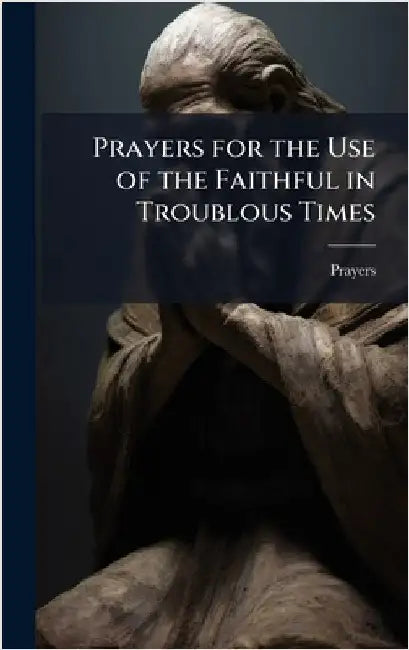 Prayers for the Use of the Faithful in Troublous Times by Prayers