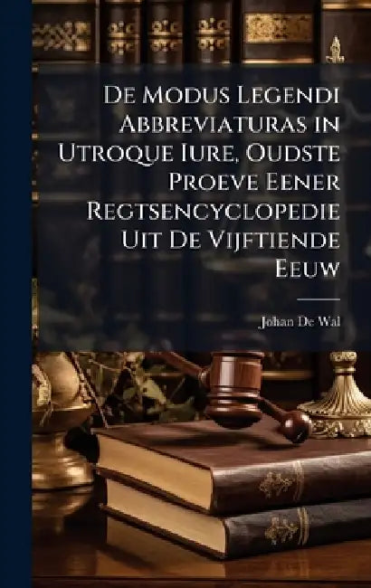De Modus Legendi Abbreviaturas in Utroque Iure, Oudste Proeve Eener Regtsencyclopedie Uit De Vijftiende Eeuw by Johan De Wal