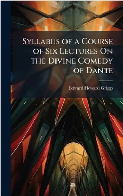 Syllabus of a Course of Six Lectures On the Divine Comedy of Dante by Griggs, Edward Howard