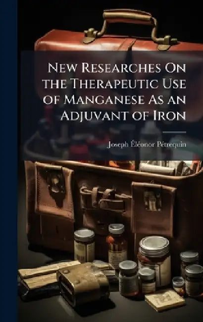 New Researches On the Therapeutic Use of Manganese As an Adjuvant of Iron by Joseph Ãlã(c)Onor Pã(c)Trequin