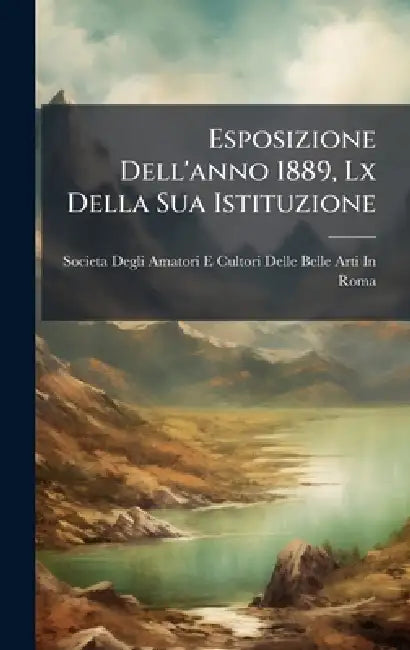Esposizione Dell'anno 1889, Lx Della Sua Istituzione by Societa Degli Amatori E Cultori Delle