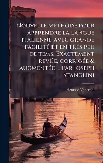 Nouvelle methode pour apprendre la langue italienne avec grande facilitÃ(c) et en tres peu de tems. Exactement revÃ1/4e, corrigÃ(c)e & augmentÃ(c)e .. by Sieur De Veneroni