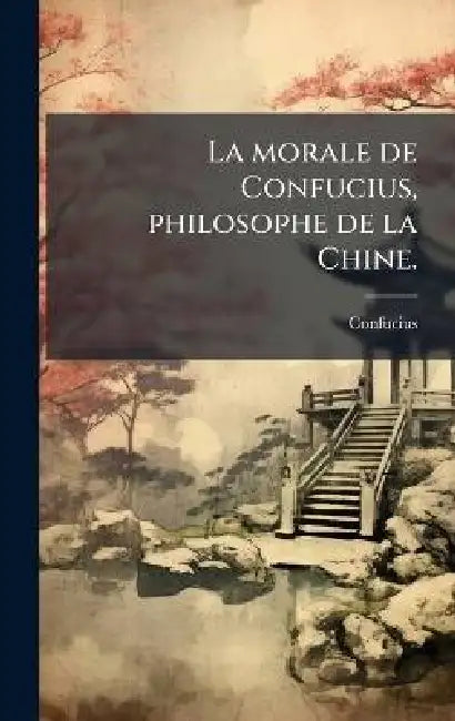 La morale de Confucius, philosophe de la Chine. by Confucius