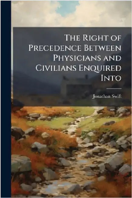 The Right of Precedence Between Physicians and Civilians Enquired Into by Jonathan Swift