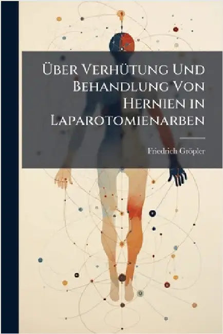 Ãber VerhÃ1/4tung Und Behandlung Von Hernien in Laparotomienarben by Gröpler, Friedrich
