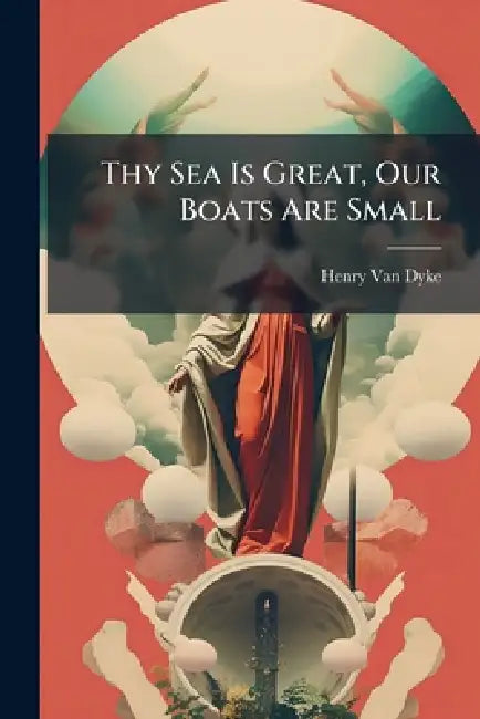 Thy Sea Is Great, Our Boats Are Small by Henry Van Dyke