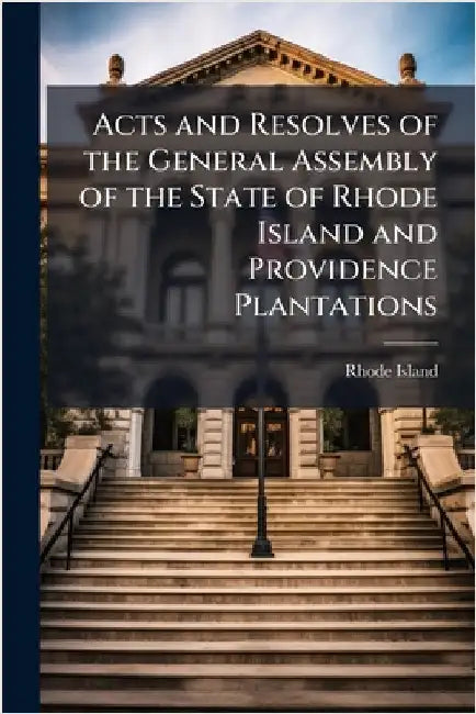Acts and Resolves of the General Assembly of the State of Rhode Island and Providence Plantations by Island, Rhode