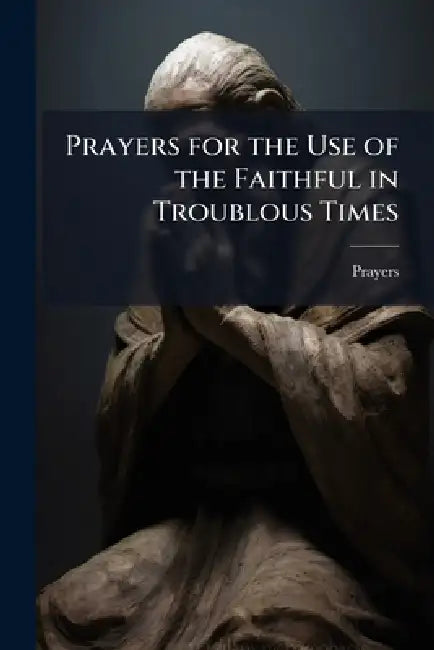 Prayers for the Use of the Faithful in Troublous Times by Prayers
