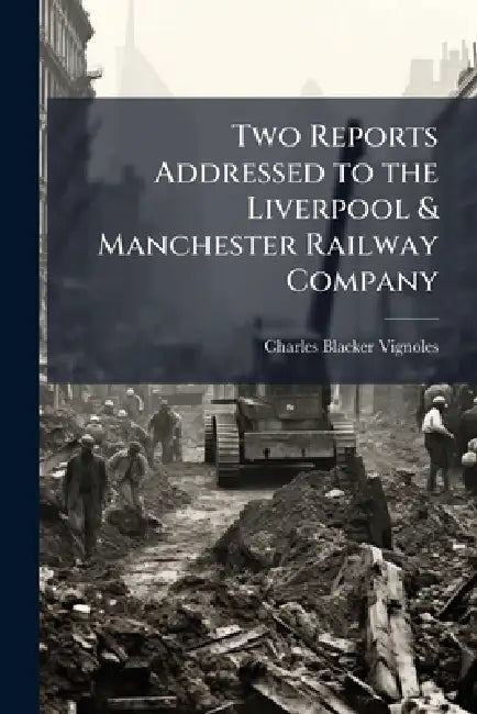 Two Reports Addressed to the Liverpool & Manchester Railway Company by Charles Blacker Vignoles