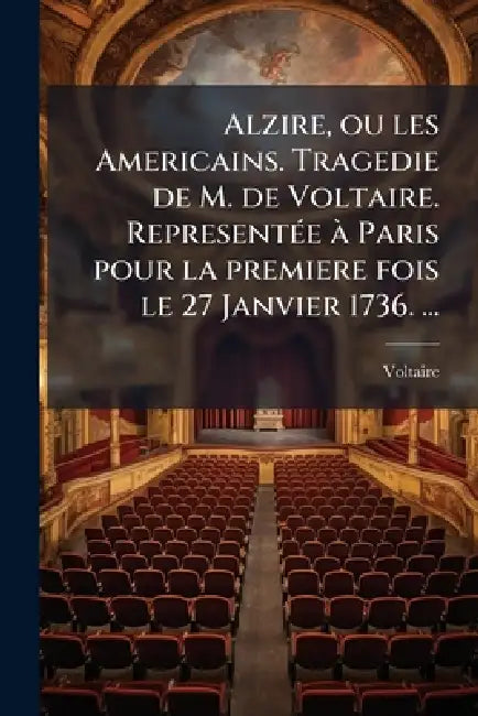 Alzire, ou les Americains. Tragedie de M. de Voltaire. RepresentÃ(c)e Ã Paris pour la premiere fois le 27 Janvier 1736. ... by Voltaire
