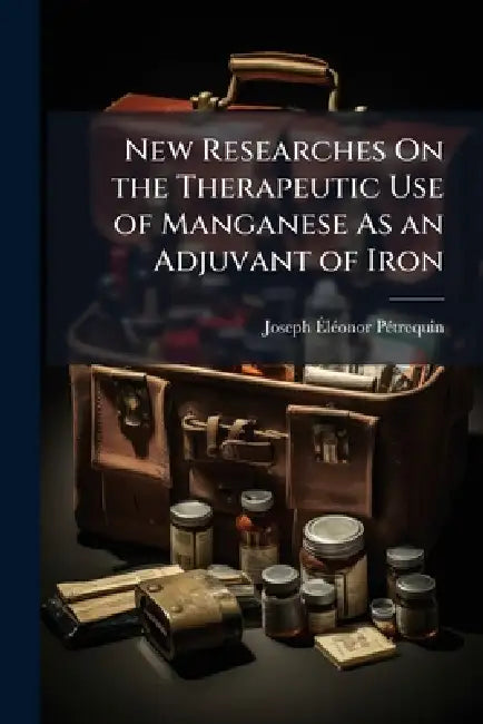 New Researches On the Therapeutic Use of Manganese As an Adjuvant of Iron by Joseph Ãlã(c)Onor Pã(c)Trequin