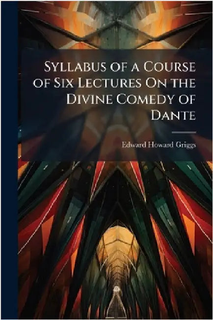 Syllabus of a Course of Six Lectures On the Divine Comedy of Dante by Edward Howard Griggs