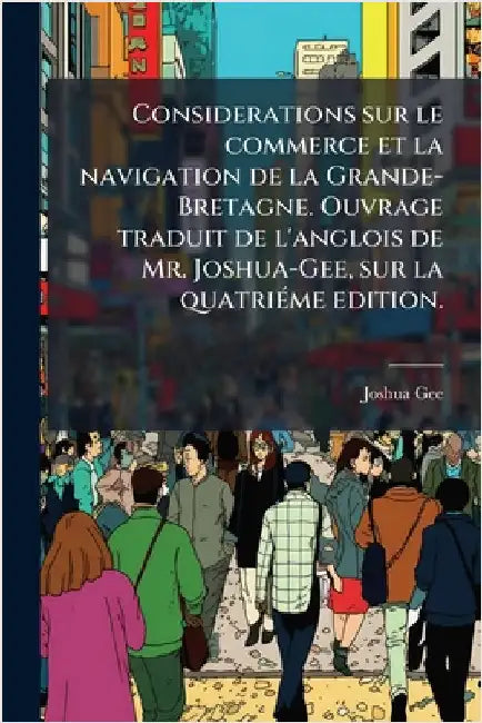Considerations sur le commerce et la navigation de la Grande-Bretagne. Ouvrage traduit de l'anglois de Mr. Joshua-Gee, sur la quatriÃ(c)me edition. by Gee, Joshua