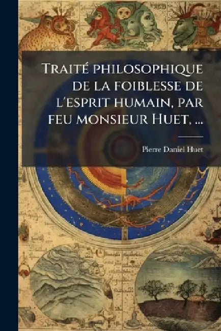 TraitÃ(c) philosophique de la foiblesse de l'esprit humain, par feu monsieur Huet, ... by Pierre-Daniel Huet