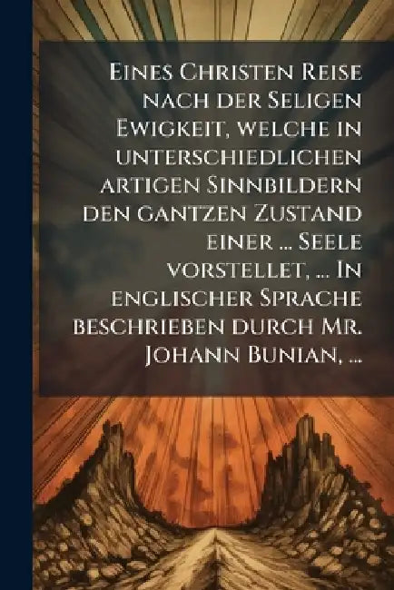 Eines Christen Reise nach der Seligen Ewigkeit, welche in unterschiedlichen artigen Sinnbildern den gantzen Zustand einer ... Seele vorstellet, ... In
