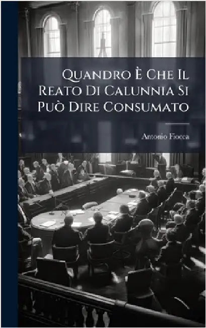 Quandro Ã Che Il Reato Di Calunnia Si PuÃ² Dire Consumato by Fiocca, Antonio