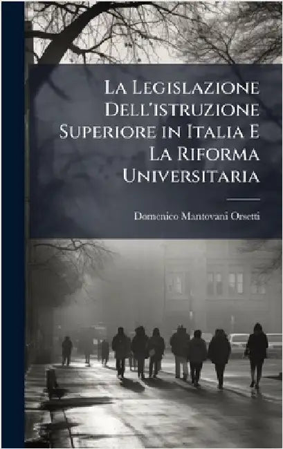 La Legislazione Dell'istruzione Superiore in Italia E La Riforma Universitaria by Domenico Mantovani-Orsetti