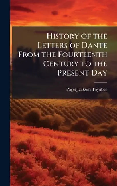 History of the Letters of Dante From the Fourteenth Century to the Present Day by Paget Jackson Toynbee