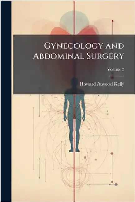 Gynecology and Abdominal Surgery by Kelly, Howard Atwood