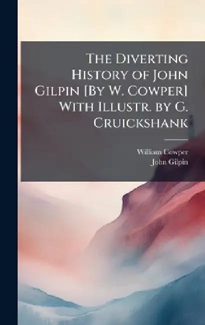The Diverting History of John Gilpin [By W. Cowper] With Illustr. by G. Cruickshank by William Cowper, John Gilpin