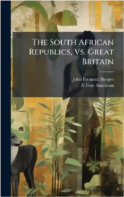 The South African Republics, Vs. Great Britain by John Fremont Sleeper