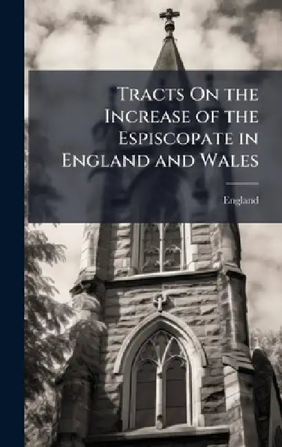 Tracts On the Increase of the Espiscopate in England and Wales by England