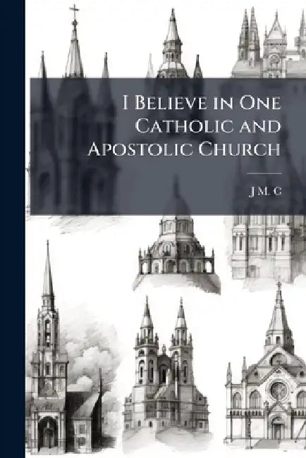 I Believe in One Catholic and Apostolic Church by J. M. C
