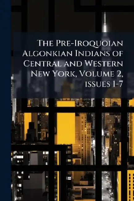 The Pre-Iroquoian Algonkian Indians of Central and Western New York, Volume 2, issues 1-7