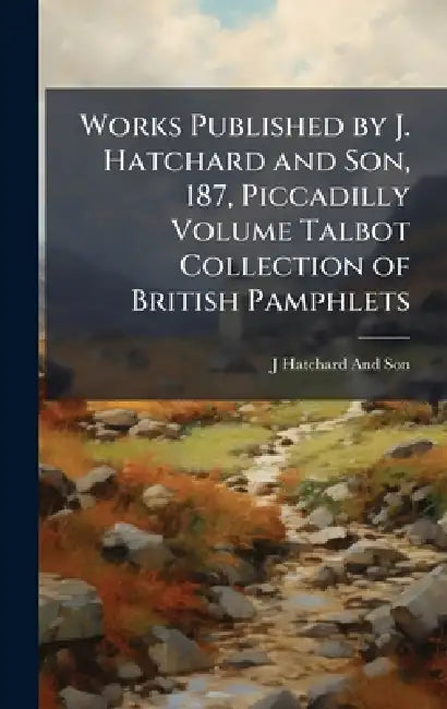 Works Published by J. Hatchard and Son, 187, Piccadilly Volume Talbot Collection of British Pamphlets by J. Hatchard and Son