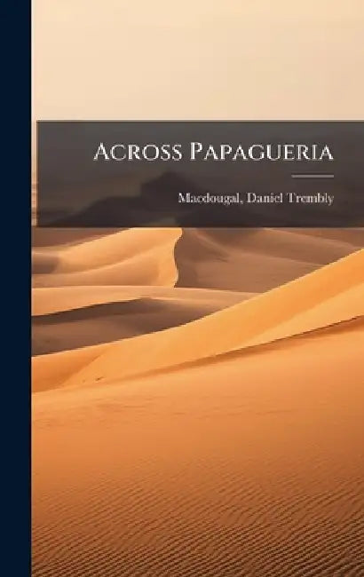 Across Papagueria by Daniel Trembly 1865- [Fro Macdougal
