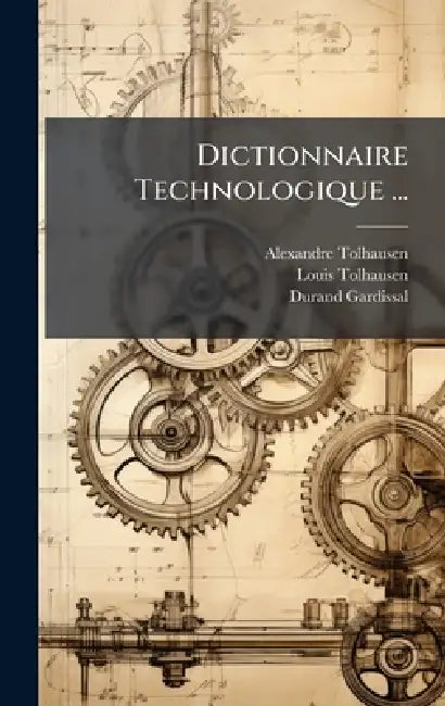 Dictionnaire Technologique ... by Alexandre Tolhausen, Louis Tolhausen, Durand Gardissal