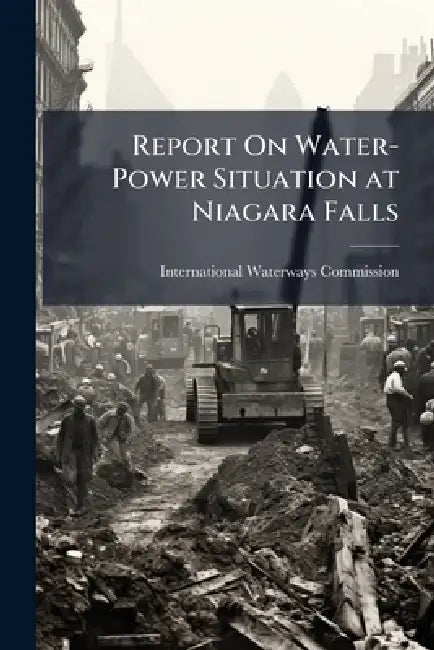 Report On Water-Power Situation at Niagara Falls by International Waterways Commission (U