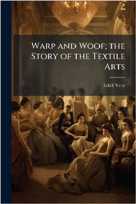 Warp and Woof; the Story of the Textile Arts by Very, Edith