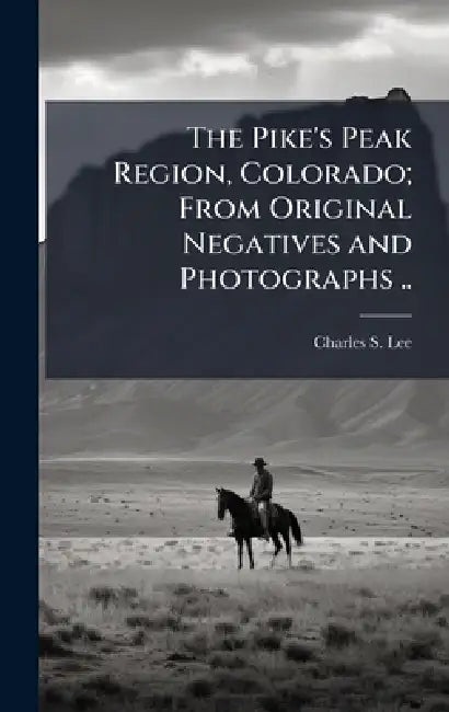 The Pike's Peak Region, Colorado; From Original Negatives and Photographs .. by Charles S. ]. [From Old Catalog] [Lee
