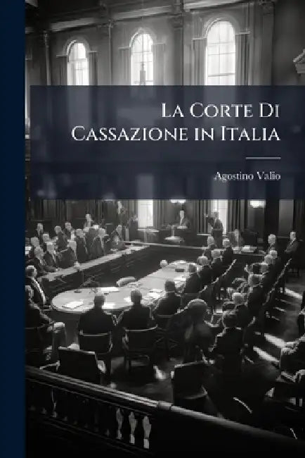 La Corte Di Cassazione in Italia by Agostino Valio