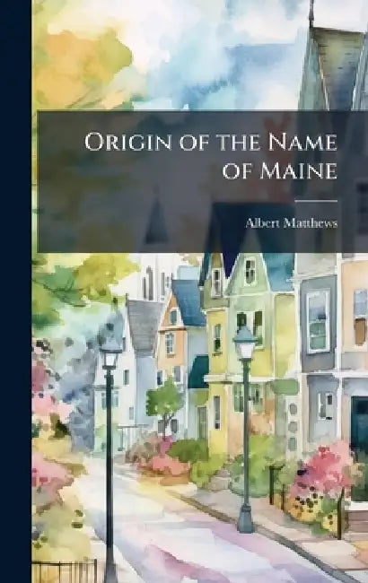 Origin of the Name of Maine by Albert Matthews