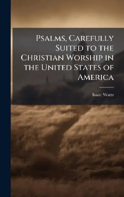 Psalms, Carefully Suited to the Christian Worship in the United States of America by Isaac Watts