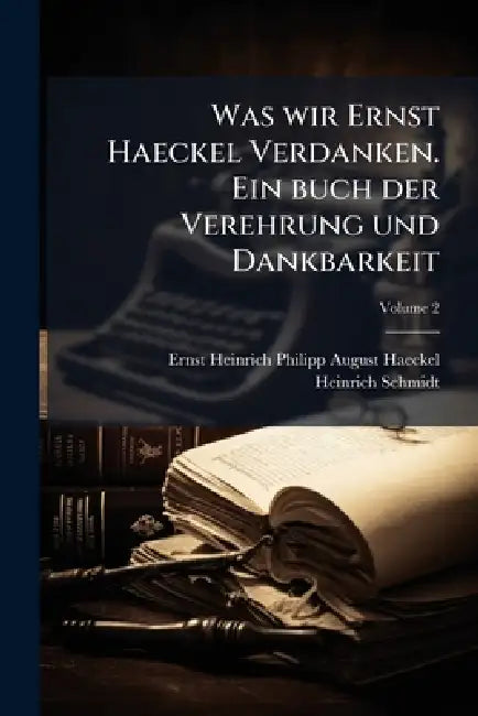 Was wir Ernst Haeckel Verdanken. Ein buch der Verehrung und Dankbarkeit by Ernst Heinrich Philipp August Haeckel, Heinrich Schmidt